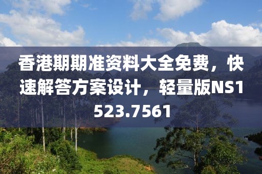 香港期期准资料大全免费，快速解答方案设计，轻量版NS1523.7561