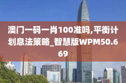 澳门一码一肖100准吗,平衡计划息法策略_智慧版WPM50.669