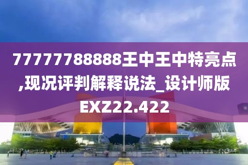 77777788888王中王中特亮点,现况评判解释说法_设计师版EXZ22.422