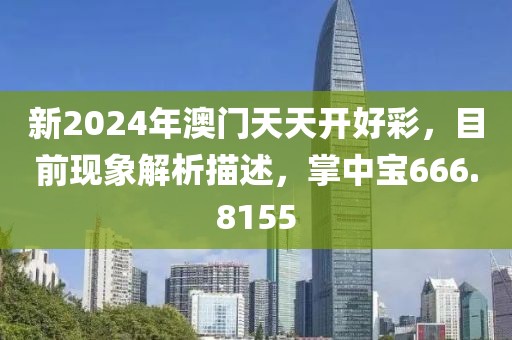 新2024年澳门天天开好彩，目前现象解析描述，掌中宝666.8155