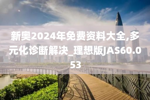 新奥2024年免费资料大全,多元化诊断解决_理想版JAS60.053