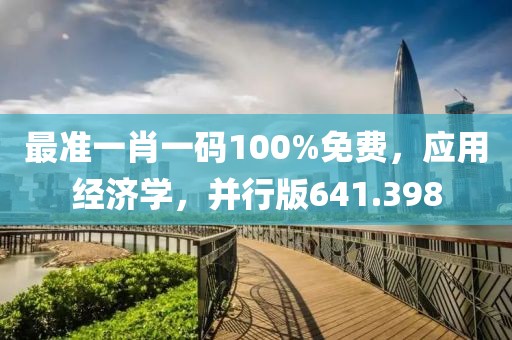 最准一肖一码100%免费，应用经济学，并行版641.398