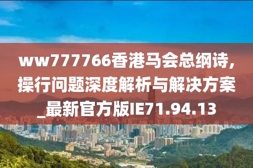 ww777766香港马会总纲诗,操行问题深度解析与解决方案_最新官方版IE71.94.13