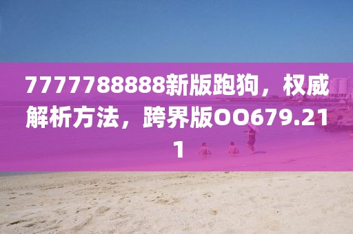 7777788888新版跑狗，权威解析方法，跨界版OO679.211