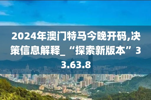 2024年澳门特马今晚开码,决策信息解释_“探索新版本”33.63.8
