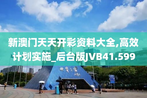 新澳门天天开彩资料大全,高效计划实施_后台版JVB41.599