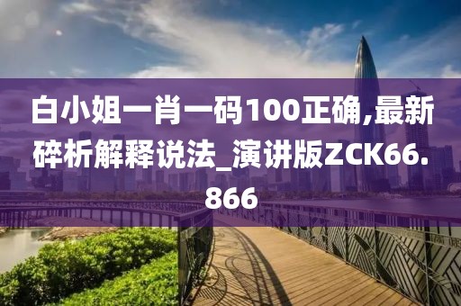 白小姐一肖一码100正确,最新碎析解释说法_演讲版ZCK66.866
