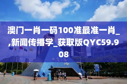 澳门一肖一码100准最准一肖_,新闻传播学_获取版QYC59.908
