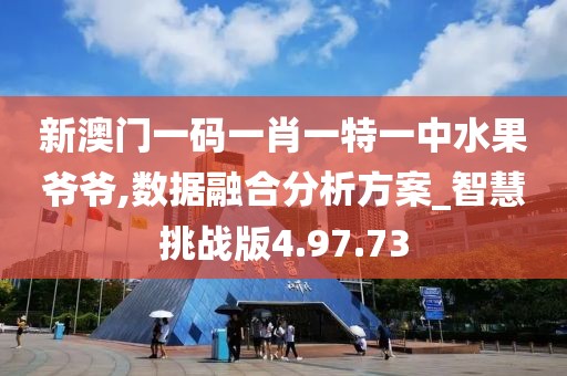 新澳门一码一肖一特一中水果爷爷,数据融合分析方案_智慧挑战版4.97.73
