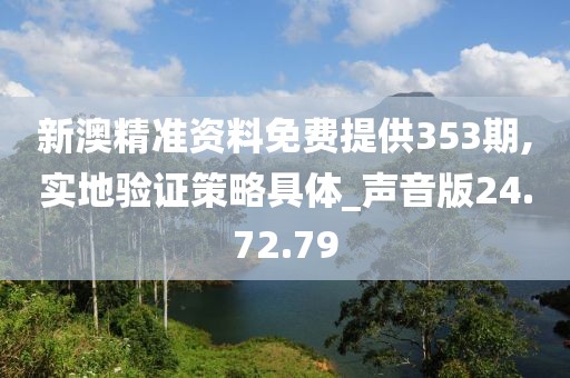 新澳精准资料免费提供353期,实地验证策略具体_声音版24.72.79