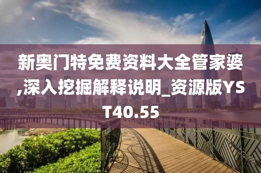 新奥门特免费资料大全管家婆,深入挖掘解释说明_资源版YST40.55