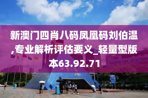 新澳门四肖八码凤凰码刘伯温,专业解析评估要义_轻量型版本63.92.71