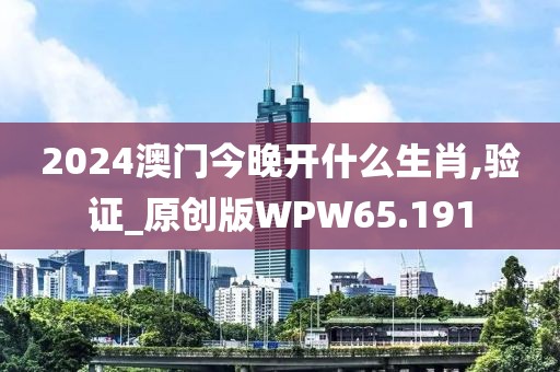 2024澳门今晚开什么生肖,验证_原创版WPW65.191