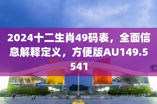 2024十二生肖49码表，全面信息解释定义，方便版AU149.5541