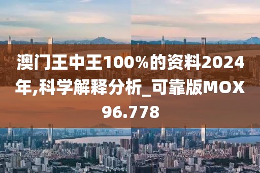 澳门王中王100%的资料2024年,科学解释分析_可靠版MOX96.778