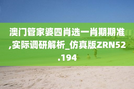 澳门管家婆四肖选一肖期期准,实际调研解析_仿真版ZRN52.194
