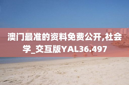 澳门最准的资料免费公开,社会学_交互版YAL36.497