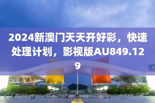 2024新澳门天天开好彩，快速处理计划，影视版AU849.129