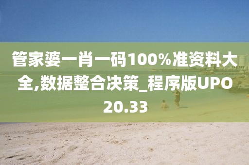 管家婆一肖一码100%准资料大全,数据整合决策_程序版UPO20.33