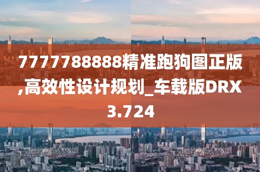 7777788888精准跑狗图正版,高效性设计规划_车载版DRX3.724