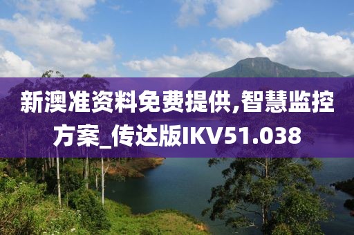 新澳准资料免费提供,智慧监控方案_传达版IKV51.038