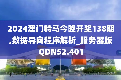 2024澳门特马今晚开奖138期,数据导向程序解析_服务器版QDN52.401