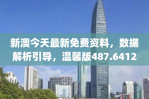新澳今天最新免费资料，数据解析引导，温馨版487.6412
