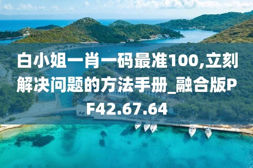 白小姐一肖一码最准100,立刻解决问题的方法手册_融合版PF42.67.64