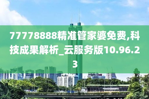 77778888精准管家婆免费,科技成果解析_云服务版10.96.23