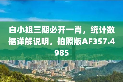 白小姐三期必开一肖，统计数据详解说明，拍照版AF357.4985