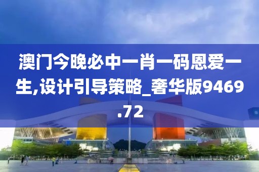 澳门今晚必中一肖一码恩爱一生,设计引导策略_奢华版9469.72