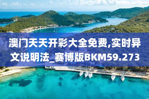 澳门天天开彩大全免费,实时异文说明法_赛博版BKM59.273