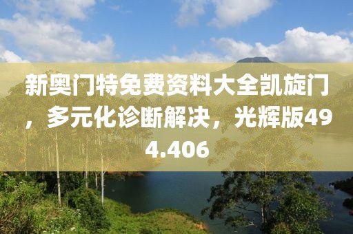 新奥门特免费资料大全凯旋门，多元化诊断解决，光辉版494.406