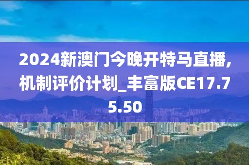 2024新澳门今晚开特马直播,机制评价计划_丰富版CE17.75.50