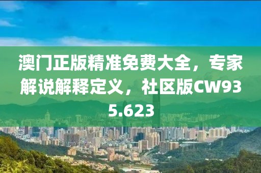 澳门正版精准免费大全，专家解说解释定义，社区版CW935.623