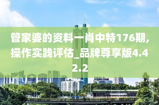 管家婆的资料一肖中特176期,操作实践评估_品牌尊享版4.42.2