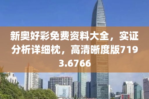 新奥好彩免费资料大全，实证分析详细枕，高清晰度版7193.6766