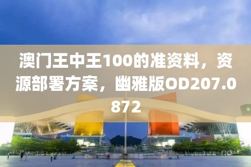 澳门王中王100的准资料，资源部署方案，幽雅版OD207.0872