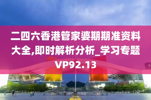 二四六香港管家婆期期准资料大全,即时解析分析_学习专题VP92.13