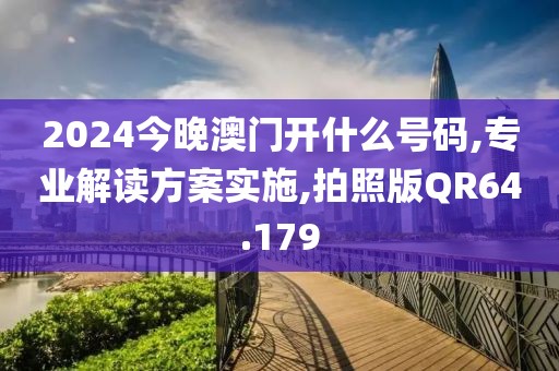 2024今晚澳门开什么号码,专业解读方案实施,拍照版QR64.179