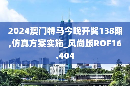 2024澳门特马今晚开奖138期,仿真方案实施_风尚版ROF16.404