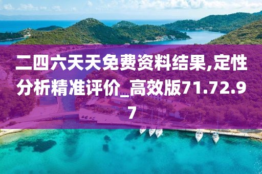 二四六天天免费资料结果,定性分析精准评价_高效版71.72.97