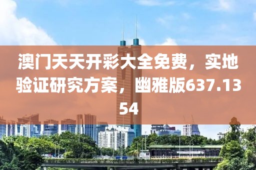 澳门天天开彩大全免费，实地验证研究方案，幽雅版637.1354