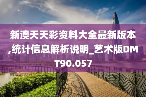 新澳天天彩资料大全最新版本,统计信息解析说明_艺术版DMT90.057