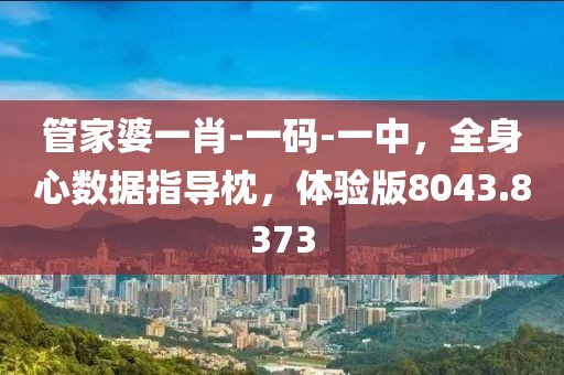 管家婆一肖-一码-一中，全身心数据指导枕，体验版8043.8373