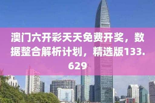澳门六开彩天天免费开奖，数据整合解析计划，精选版133.629