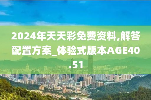 2024年天天彩免费资料,解答配置方案_体验式版本AGE40.51