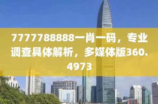 7777788888一肖一码，专业调查具体解析，多媒体版360.4973