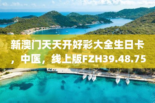 新澳门天天开好彩大全生日卡，中医，线上版FZH39.48.75