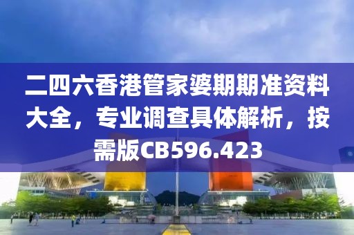 二四六香港管家婆期期准资料大全，专业调查具体解析，按需版CB596.423